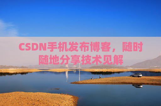 CSDN手机发布博客，随时随地分享技术见解