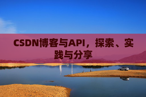 CSDN博客与API，探索、实践与分享