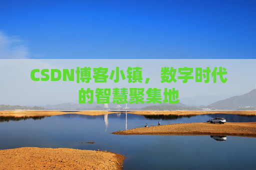 CSDN博客小镇，数字时代的智慧聚集地