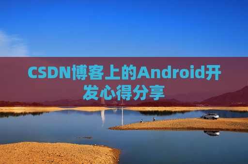 CSDN博客上的Android开发心得分享